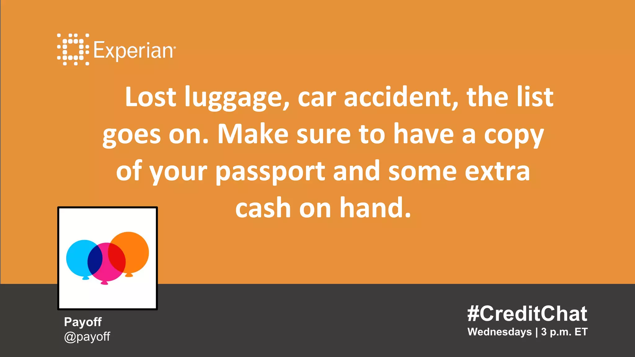 Lost luggage, car accident, the list
goes on. Make sure to have a copy
of your passport and some extra
cash on hand.
#CreditChat
Wednesdays | 3 p.m. ET
Payoff
@payoff
 