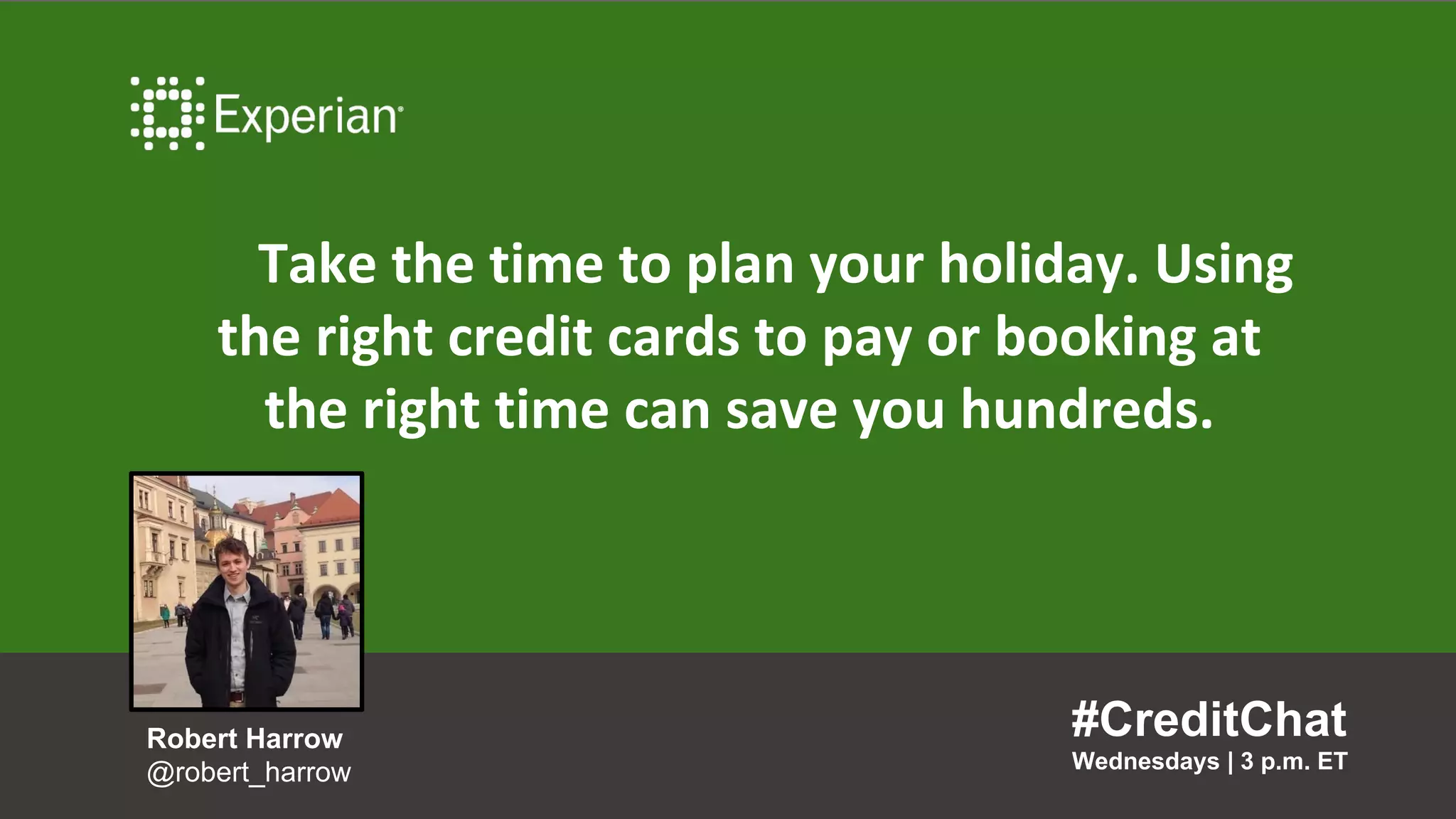 Take the time to plan your holiday. Using
the right credit cards to pay or booking at
the right time can save you hundreds.
#CreditChat
Wednesdays | 3 p.m. ET
Robert Harrow
@robert_harrow
 