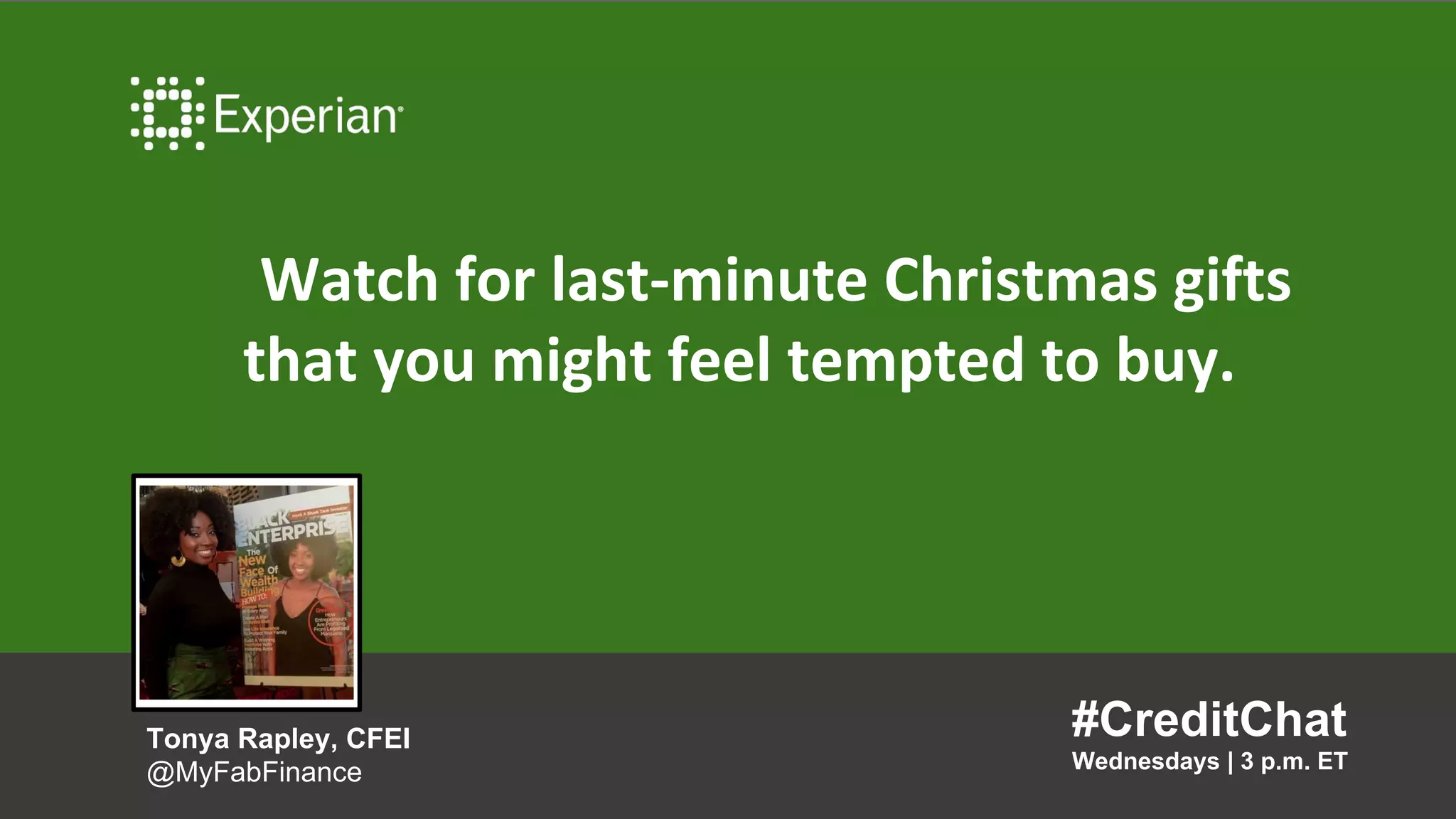 Watch for last-minute Christmas gifts
that you might feel tempted to buy.
#CreditChat
Wednesdays | 3 p.m. ET
Tonya Rapley, CFEI
@MyFabFinance
 