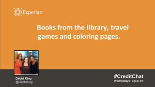Books from the library, travel
games and coloring pages.
#CreditChat
Wednesdays | 3 p.m. ET
Debbi King
@DebbiKing
 