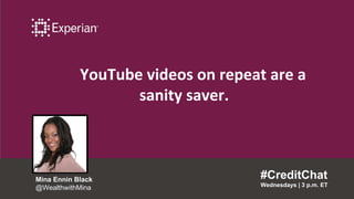 YouTube videos on repeat are a
sanity saver.
#CreditChat
Wednesdays | 3 p.m. ET
Mina Ennin Black
@WealthwithMina
 
