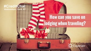 #CreditChat
Wednesdays | 3 p.m. ET
How can you save on
lodging when traveling?
 