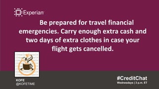 Be prepared for travel financial
emergencies. Carry enough extra cash and
two days of extra clothes in case your
flight gets cancelled.
#CreditChat
Wednesdays | 3 p.m. ET
KOFE
@KOFETIME
 