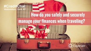 #CreditChat
Wednesdays | 3 p.m. ET
How do you safely and securely
manage your finances when traveling?
 