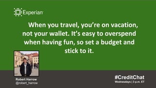 When you travel, you’re on vacation,
not your wallet. It’s easy to overspend
when having fun, so set a budget and
stick to it.
#CreditChat
Wednesdays | 3 p.m. ET
Robert Harrow
@robert_harrow
 