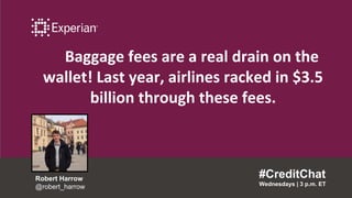 Baggage fees are a real drain on the
wallet! Last year, airlines racked in $3.5
billion through these fees.
#CreditChat
Wednesdays | 3 p.m. ET
Robert Harrow
@robert_harrow
 