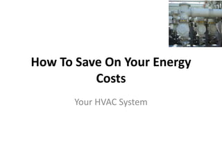 How To Save On Your Energy
          Costs
       Your HVAC System
 