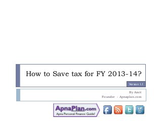 How to Save tax for FY 2013-14?
By Amit
Founder - Apnaplan.com
Version 1.1
 