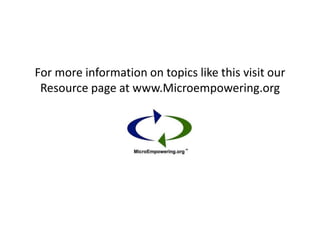 For more information on topics like this visit our
 Resource page at www.Microempowering.org
 