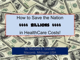 How to Save the Nation
 $$$$ Billions $$$$
 in HealthCare Costs!


   Dr. Michael E. Graham
   Macomb, Michigan USA
 