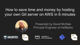 How to save time and money by hosting
your own Git server on AWS in 6 minutes
Presented by David McHale
Principal Engineer at HailBytes
 