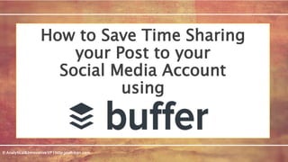 © Analytical&InnovativeVP l http:joiehikari.com
How to Save Time Sharing
your Post to your
Social Media Account
using
 