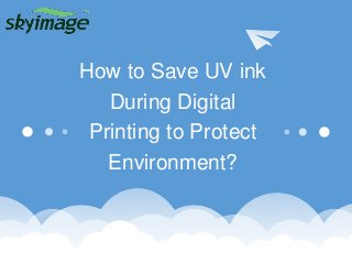 How to Save UV ink
During Digital
Printing to Protect
Environment?
 