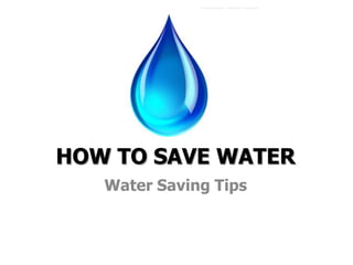 HOW TO SAVE WATER
Water Saving Tips
 