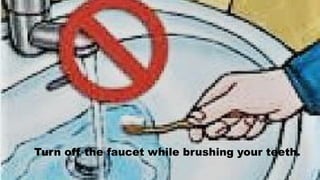 Turn off the faucet while brushing your teeth.
 