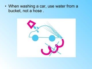 • When washing a car, use water from a
bucket, not a hose .
 