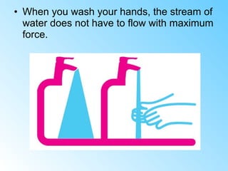 • When you wash your hands, the stream of
water does not have to flow with maximum
force.
 