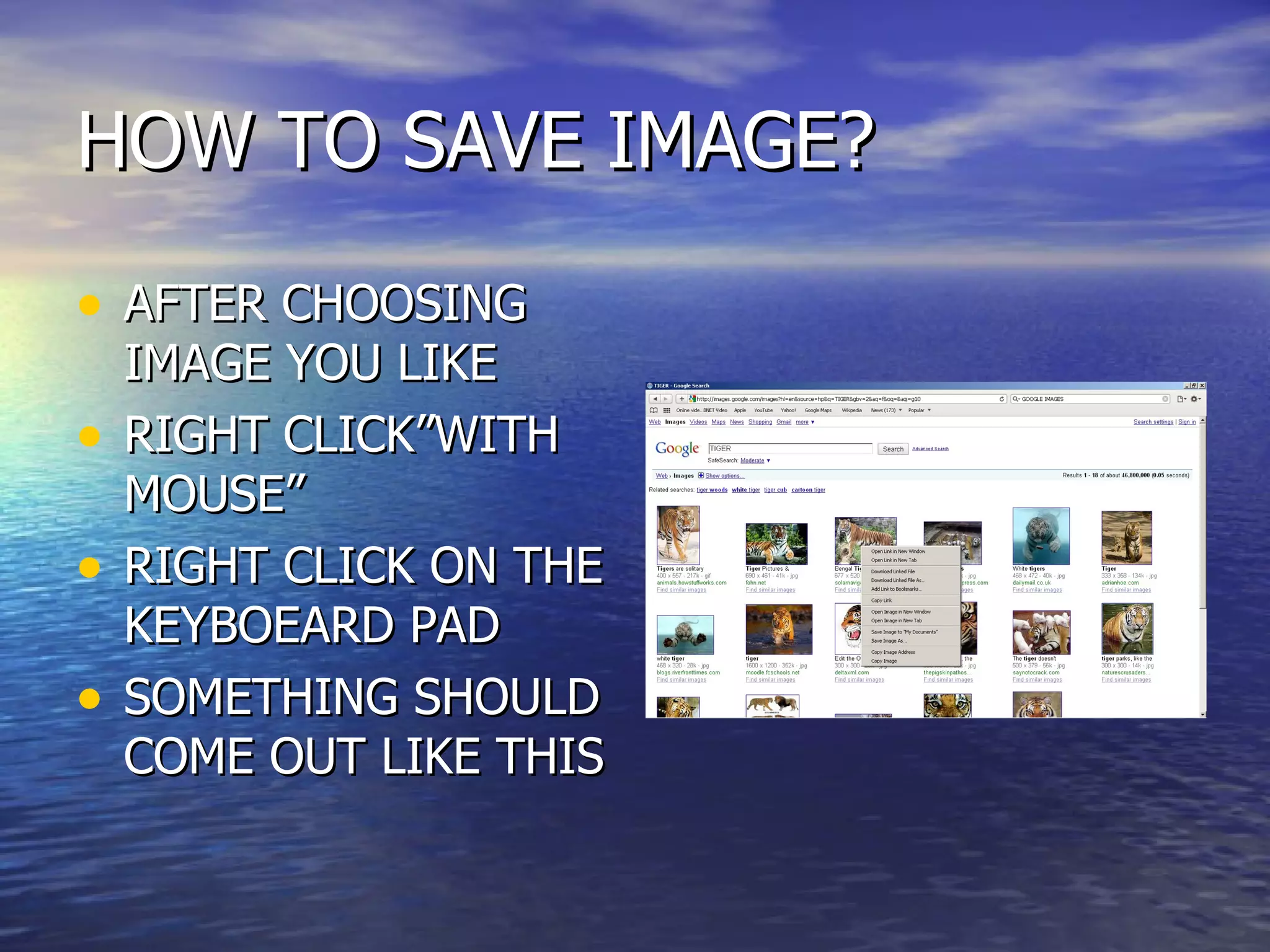 HOW TO SAVE IMAGE? AFTER CHOOSING IMAGE YOU LIKE RIGHT CLICK”WITH MOUSE” RIGHT CLICK ON THE KEYBOEARD PAD SOMETHING SHOULD COME OUT LIKE THIS