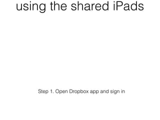 using the shared iPads




   Step 1. Open Dropbox app and sign in
 