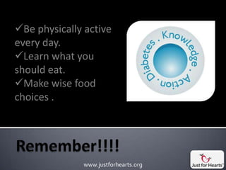 Be physically active
every day.
Learn what you
should eat.
Make wise food
choices .




              www.justforhearts.org
 