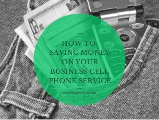 HOW TO:
SAVING MONEY
ON YOUR
BUSINESS CELL
PHONE SERVICE
www.linqservices.com
 