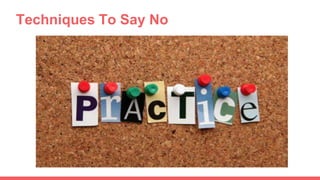 1. Simple Direct No
• The aim here is to say no without apologizing.
• The other person has the problem,
• and you must no...