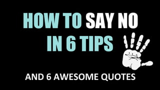 HOW TO SAY NO
IN 6 TIPS
AND 6 AWESOME QUOTES
 