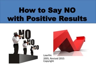 Lawrfm
2005, Revised 2015
Copyright
How to Say NO
with Positive Results
 