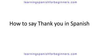 How to say Thank you in Spanish
lear nings panis hfor beginners .com
lear nings panis hfor beginners .com
 