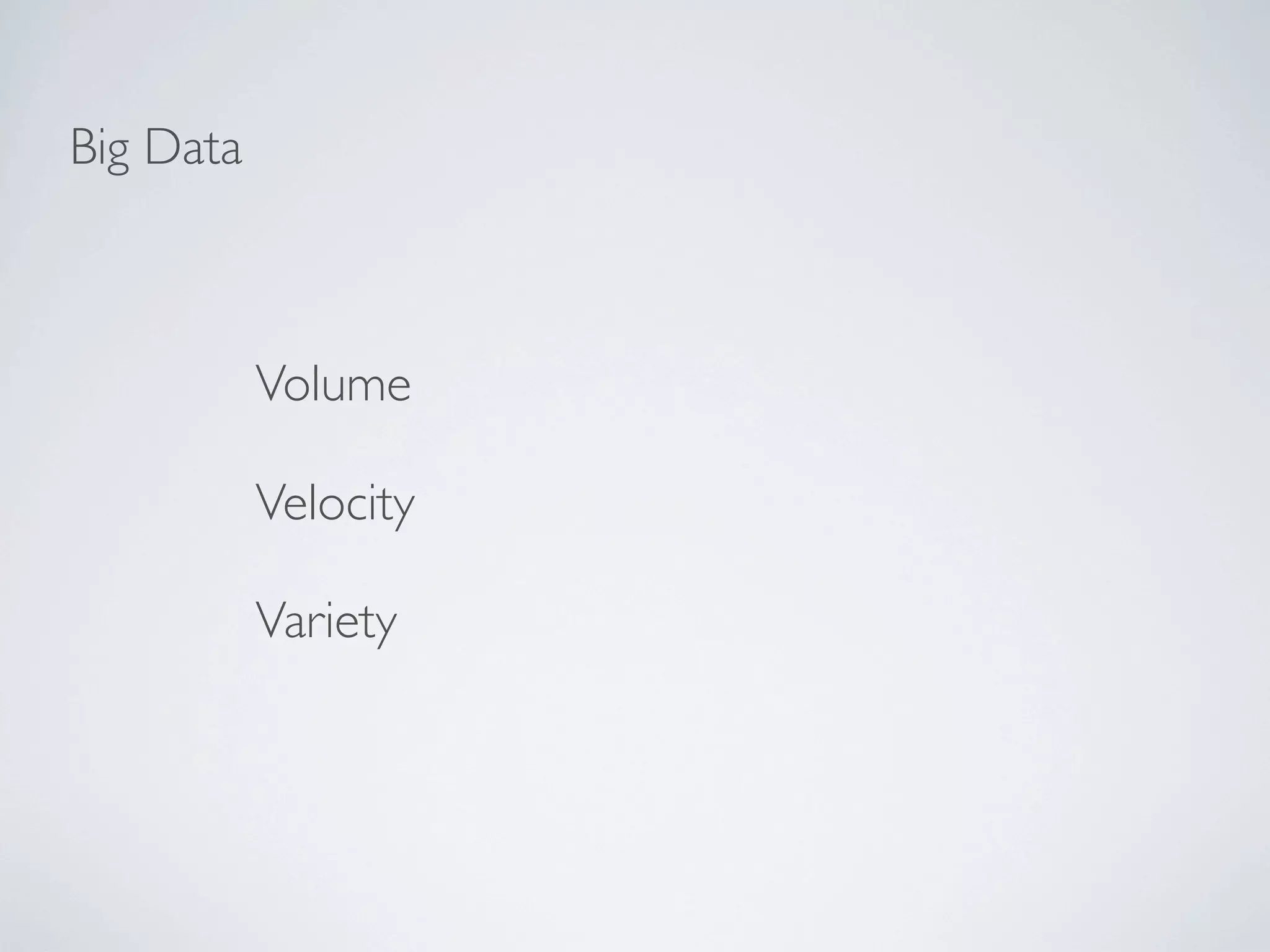 Big Data



           Volume

           Velocity

           Variety
 