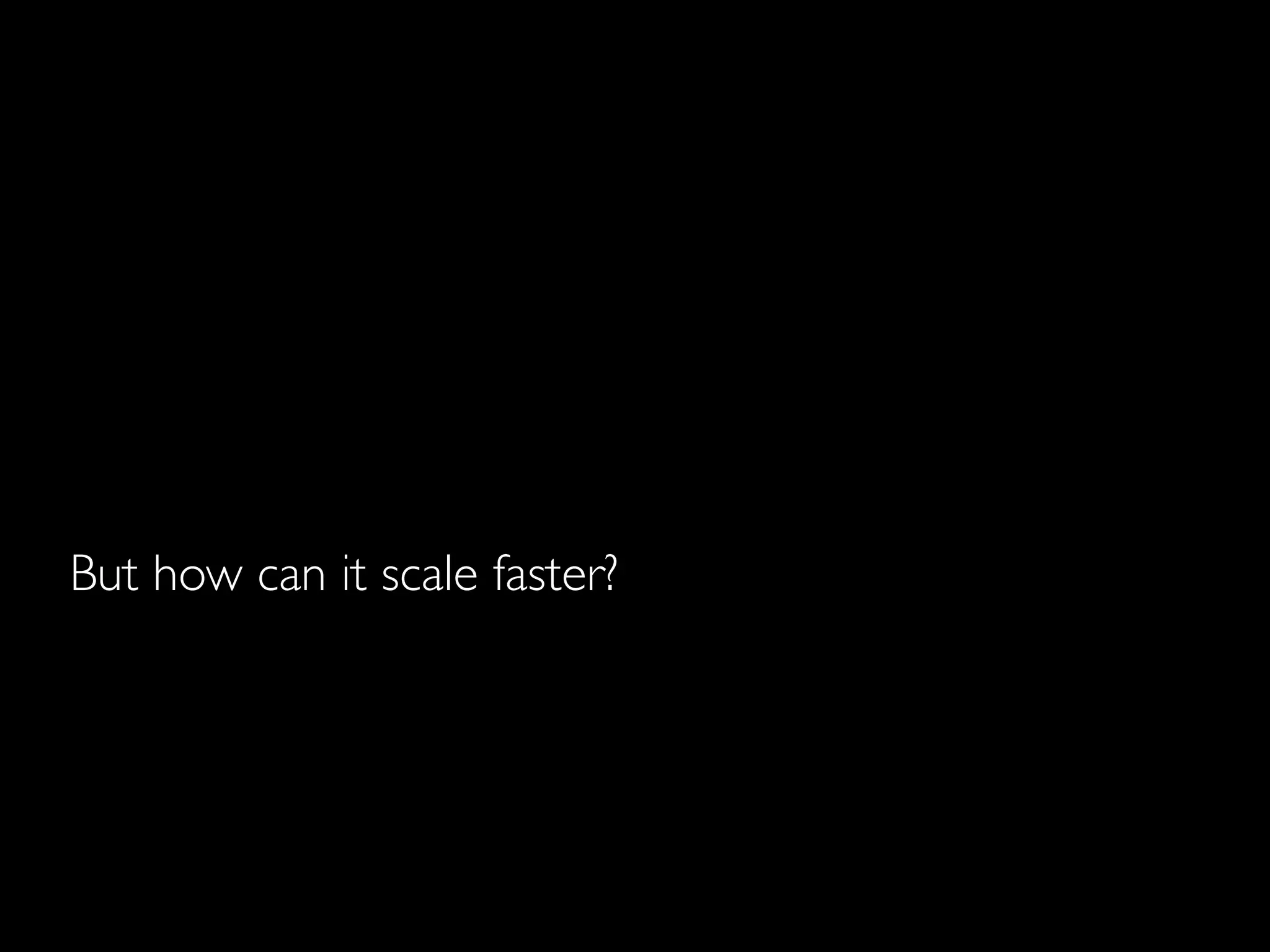But how can it scale faster?
 