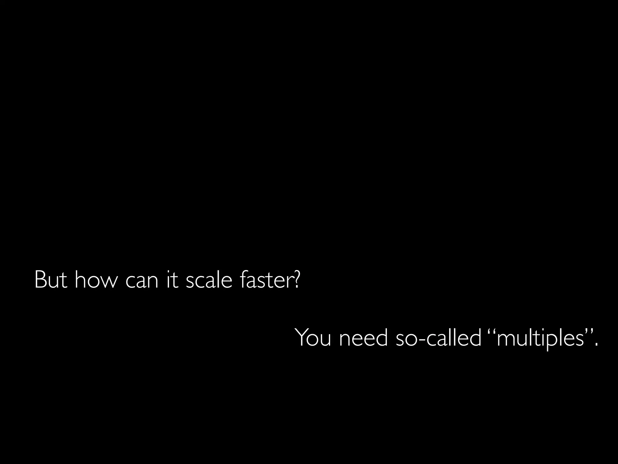 But how can it scale faster?

                           You need so-called “multiples”.
 