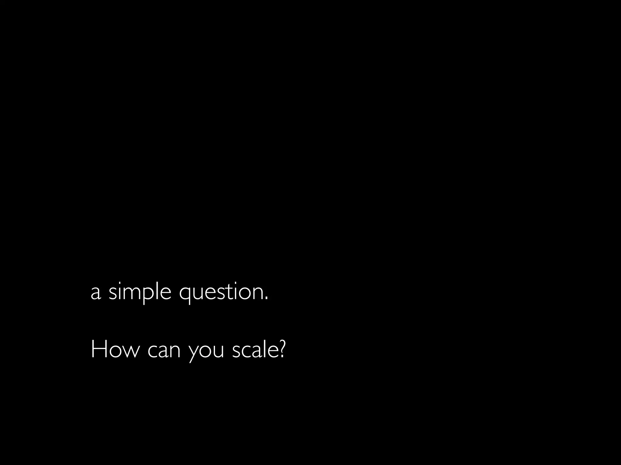 In every business and in every family,
there comes a time when you have to ask
a simple question.

How can you scale?
 