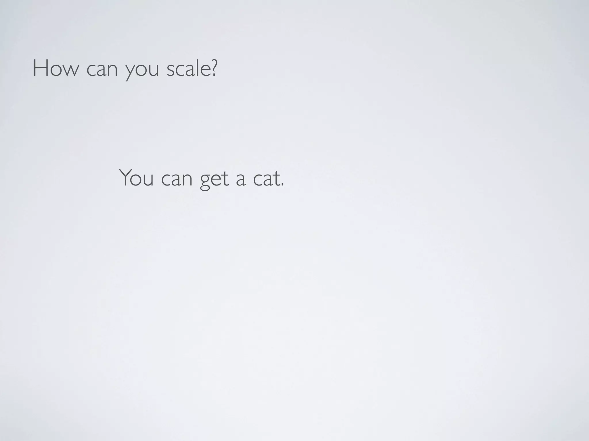 How can you scale?



        You can get a cat.
 