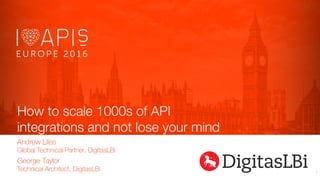 How to scale 1000s of API
integrations and not lose your mind
Andrew Liles
Global Technical Partner, DigitasLBi
1
George Taylor
Technical Architect, DigitasLBi
 