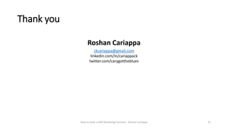 Thank you
How to Scale a B2B Marketing Function - Roshan Cariappa 31
Roshan Cariappa
ckcariappa@gmail.com
linkedin.com/in/...