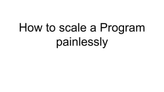 How to scale a Program
painlessly
 