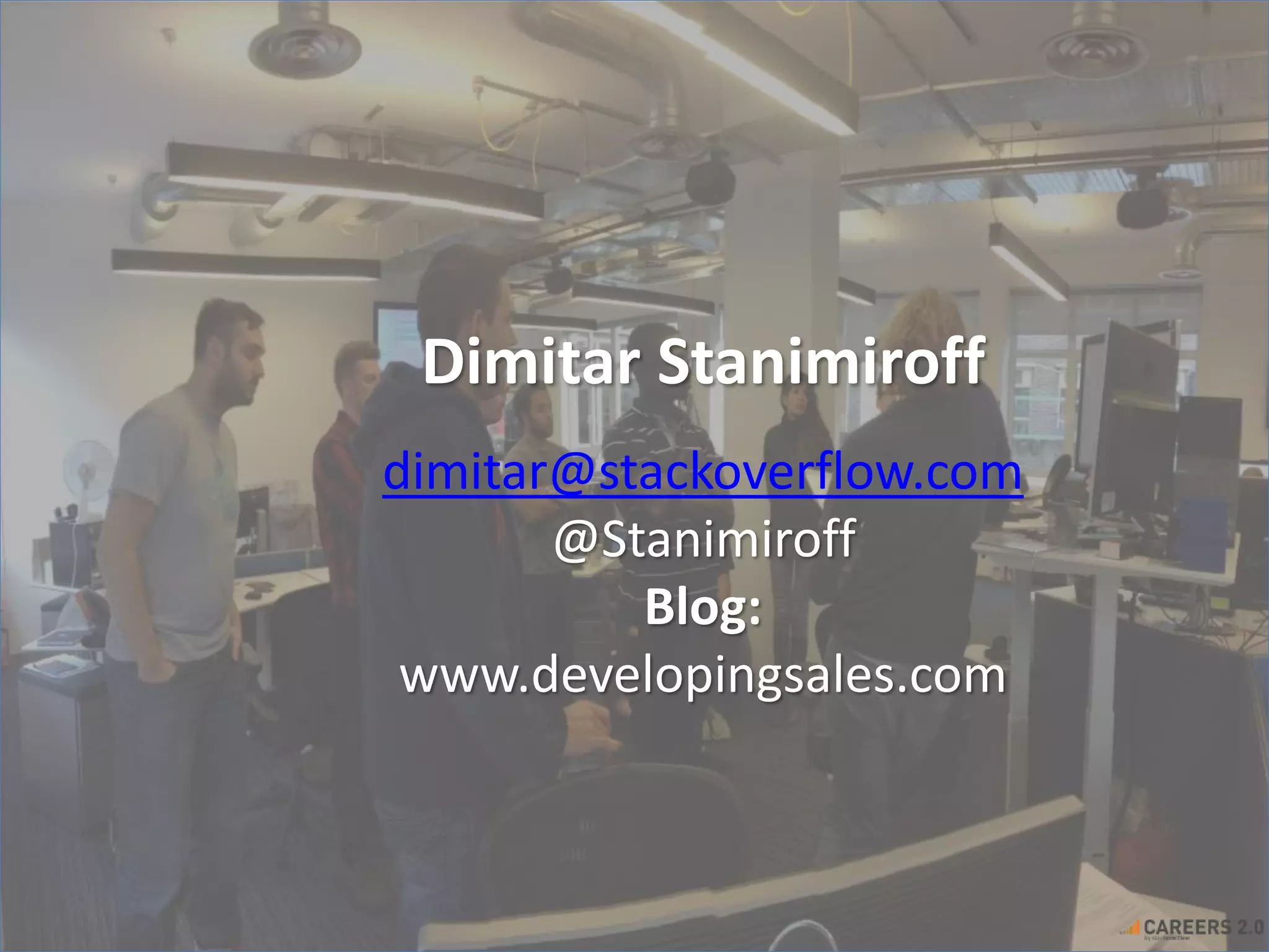 Dimitar Stanimiroff 
dimitar@stackoverflow.com 
@Stanimiroff 
Blog: 
www.developingsales.com 
