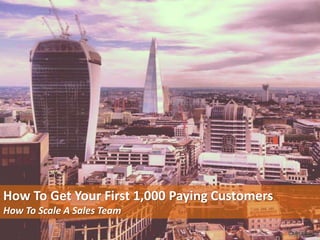 How To Get Your First 1,000 Paying Customers 
How To Scale A Sales Team 
 