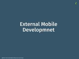 13
@dnlkntt | How to Scale Mobile Testing across several Teams
External Mobile
Developmnet
 