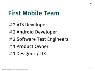 16
@dnlkntt | How to Scale Mobile Testing across several Teams
# 2 iOS Developer
# 2 Android Developer
# 2 Software Test E...