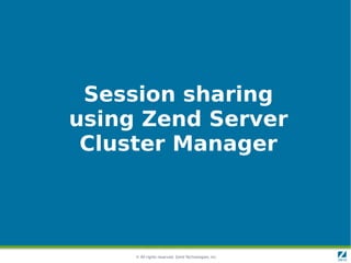 © All rights reserved. Zend Technologies, Inc.
Session sharing
using Zend Server
Cluster Manager
 