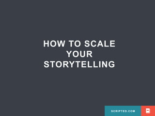 SCRIPTED.COM
HOW TO SCALE
YOUR
STORYTELLING
SCRIPTED.COM
 