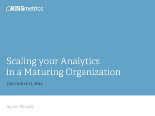 Scaling your Analytics 
in a Maturing Organization 
December 11, 2014 
Alyson Murphy 
 