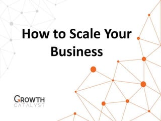 How to Scale Your
Business
 