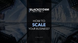 PRIVATE & CONFIDENTIAL
HOW TO
SCALE
YOUR BUSINESS?
21 May 2019
 