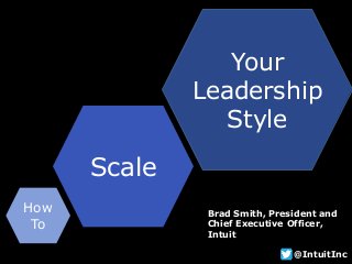 How
To
Scale
Your
Leadership
Style
Brad Smith, President and
Chief Executive Officer,
Intuit
@IntuitInc
 
