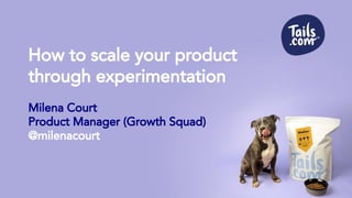 How to scale your product
through experimentation
Milena Court
Product Manager (Growth Squad)
@milenacourt
 