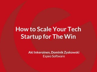 How to Scale Your Tech
Startup for The Win
Aki Inkeroinen, Dominik Zyskowski
Espeo Software
 