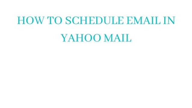 HOW TO SCHEDULE EMAIL IN
YAHOO MAIL
 